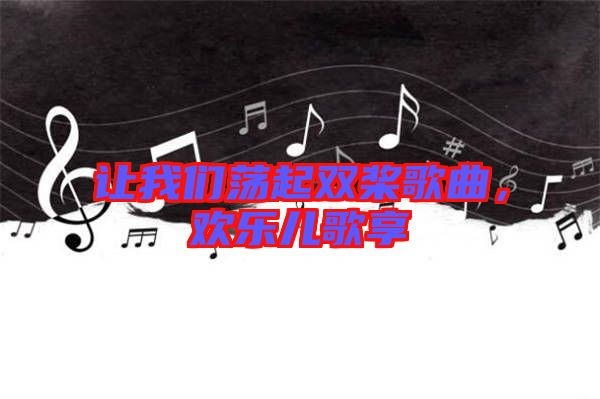 讓我們蕩起雙槳歌曲，歡樂兒歌享