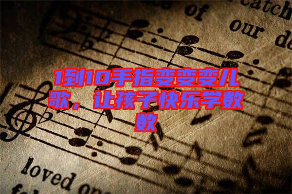1到10手指變變變兒歌，讓孩子快樂學數(shù)數(shù)