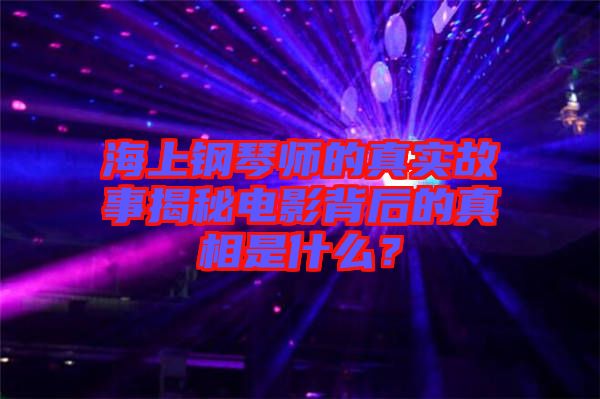 海上鋼琴師的真實故事揭秘電影背后的真相是什么？