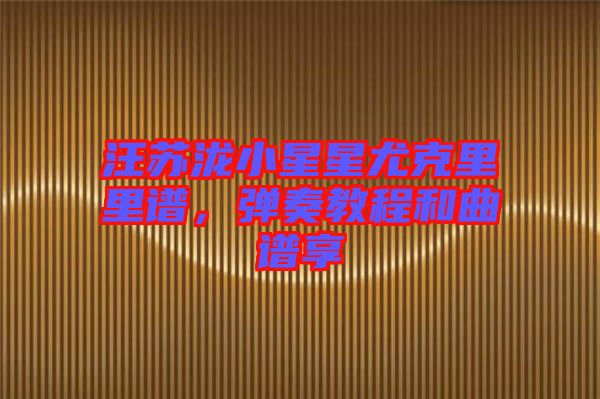 汪蘇瀧小星星尤克里里譜，彈奏教程和曲譜享