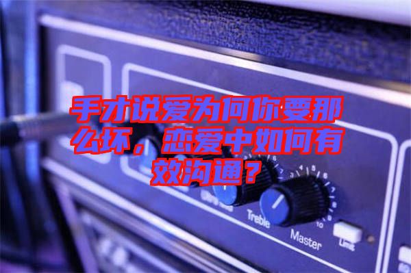 手才說愛為何你要那么壞，戀愛中如何有效溝通？