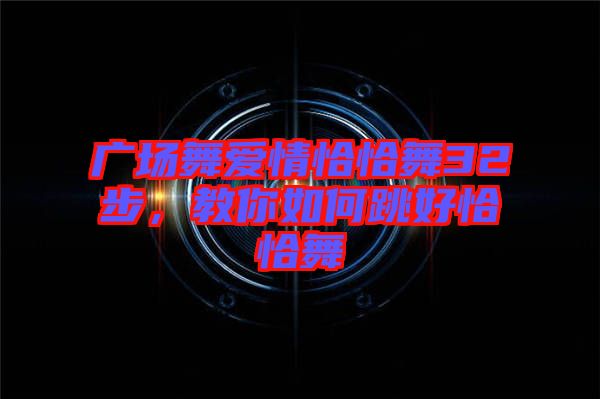 廣場(chǎng)舞愛(ài)情恰恰舞32步，教你如何跳好恰恰舞