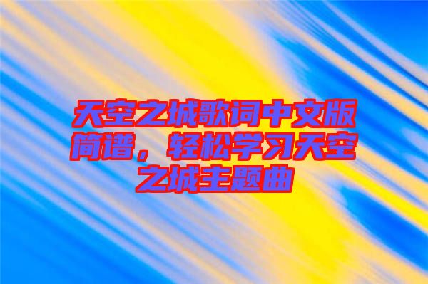 天空之城歌詞中文版簡(jiǎn)譜，輕松學(xué)習(xí)天空之城主題曲