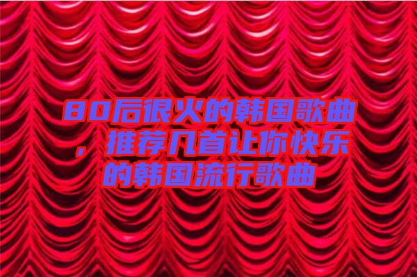 80后很火的韓國歌曲，推薦幾首讓你快樂的韓國流行歌曲