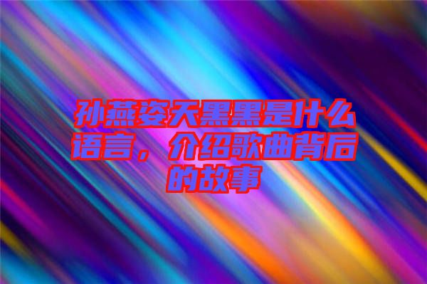 孫燕姿天黑黑是什么語(yǔ)言，介紹歌曲背后的故事