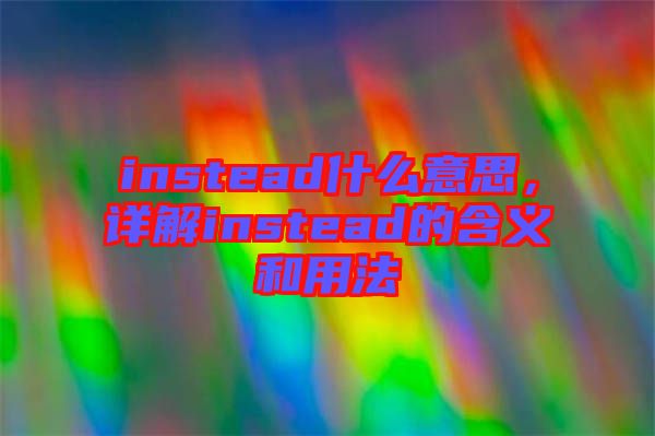 instead什么意思，詳解instead的含義和用法