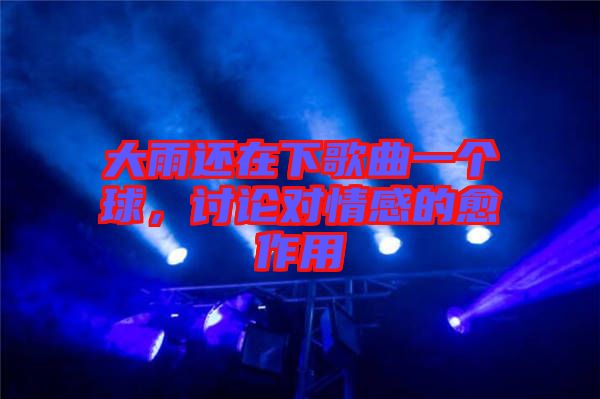 大雨還在下歌曲一個球，討論對情感的愈作用