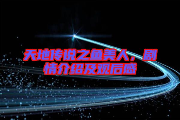 天地傳說(shuō)之魚(yú)美人，劇情介紹及觀后感