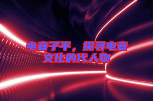 電音子平，探尋電音文化的代人物