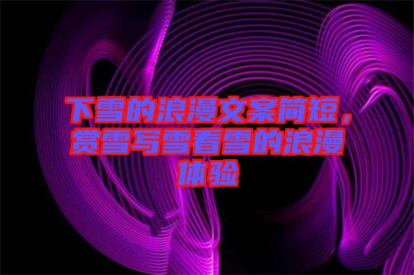 下雪的浪漫文案簡短，賞雪寫雪看雪的浪漫體驗