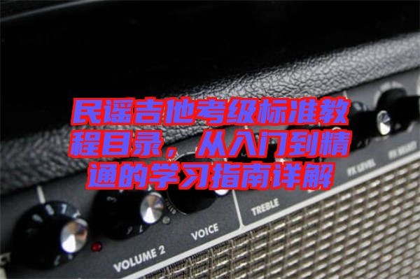 民謠吉他考級(jí)標(biāo)準(zhǔn)教程目錄，從入門(mén)到精通的學(xué)習(xí)指南詳解