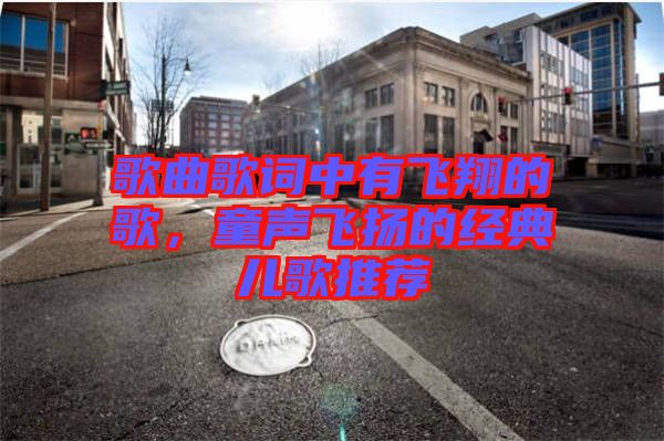 歌曲歌詞中有飛翔的歌，童聲飛揚的經(jīng)典兒歌推薦