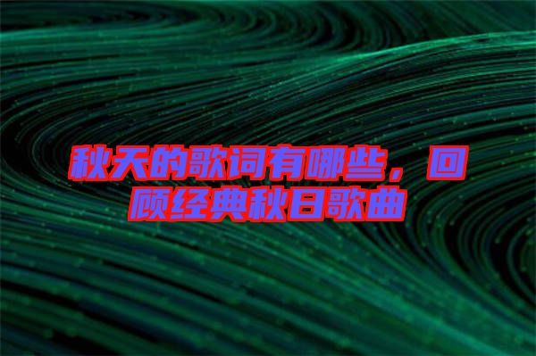 秋天的歌詞有哪些，回顧經(jīng)典秋日歌曲