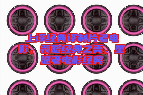 上譯經(jīng)典譯制片老電影，領略經(jīng)典之美，重溫老電影經(jīng)典