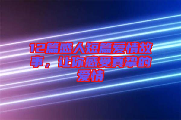 12篇感人短篇愛(ài)情故事，讓你感受真摯的愛(ài)情
