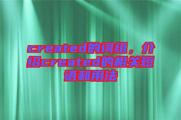 created的詞組，介紹created的相關(guān)短語(yǔ)和用法