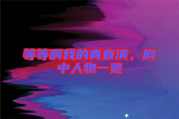 等等啊我的青春演，劇中人物一覽