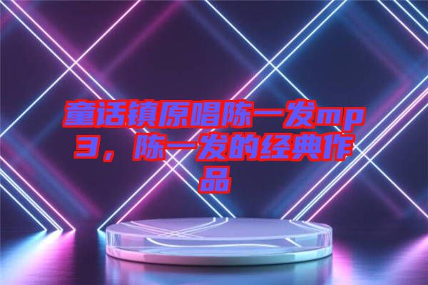 童話鎮(zhèn)原唱陳一發(fā)mp3，陳一發(fā)的經(jīng)典作品