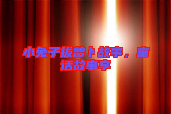 小兔子拔蘿卜故事，童話故事享