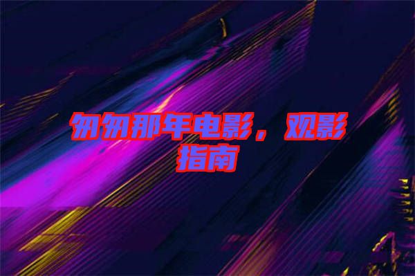 匆匆那年電影，觀影指南