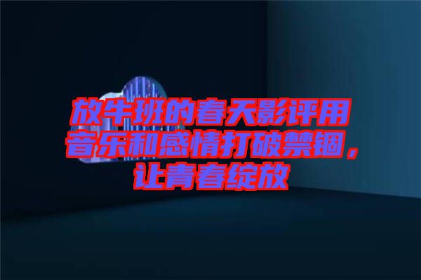 放牛班的春天影評用音樂和感情打破禁錮，讓青春綻放