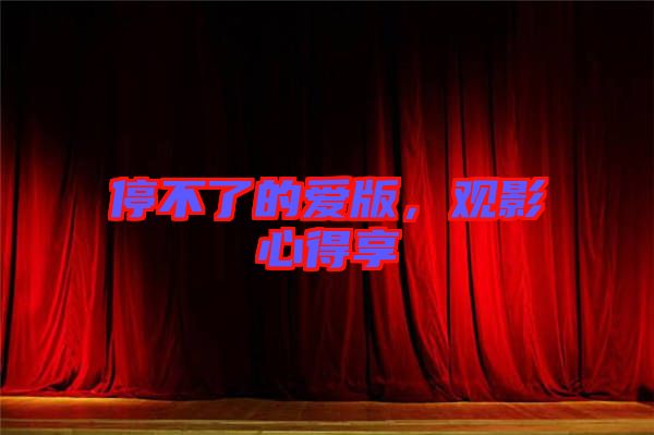 停不了的愛(ài)版，觀影心得享