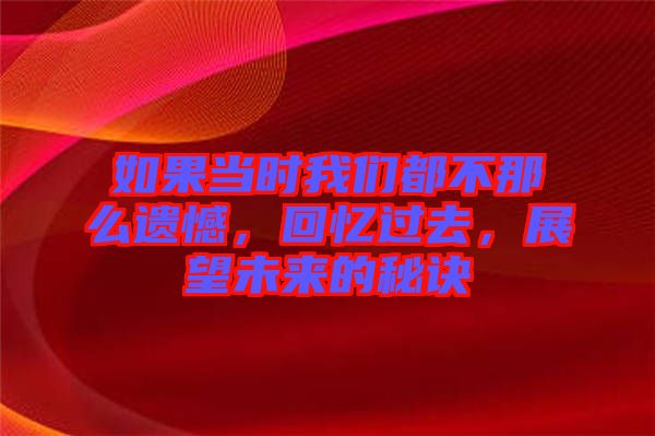 如果當(dāng)時(shí)我們都不那么遺憾，回憶過去，展望未來的秘訣