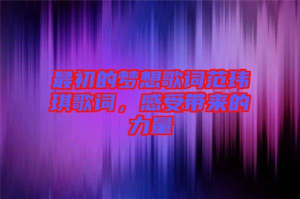 最初的夢想歌詞范瑋琪歌詞，感受帶來的力量