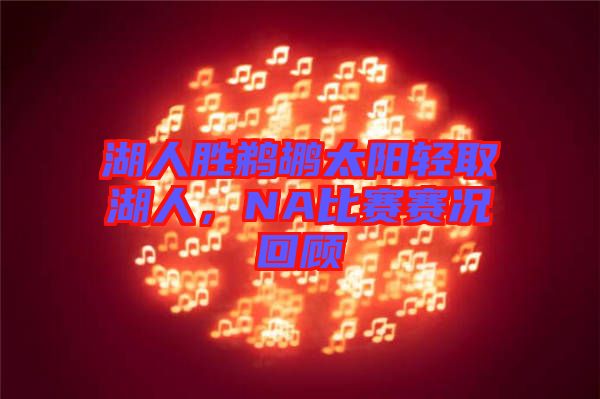湖人勝鵜鶘太陽(yáng)輕取湖人，NA比賽賽況回顧