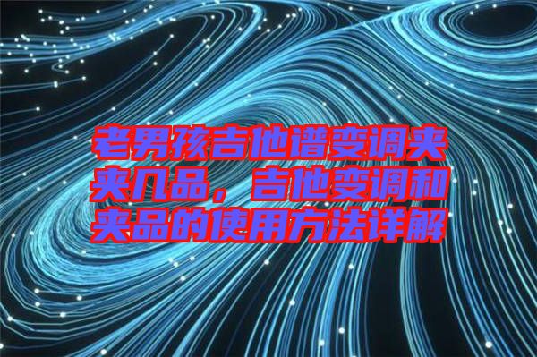 老男孩吉他譜變調(diào)夾夾幾品，吉他變調(diào)和夾品的使用方法詳解