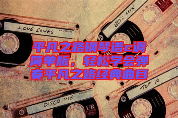 平凡之路鋼琴譜c調簡單版，輕松學會彈奏平凡之路經典曲目