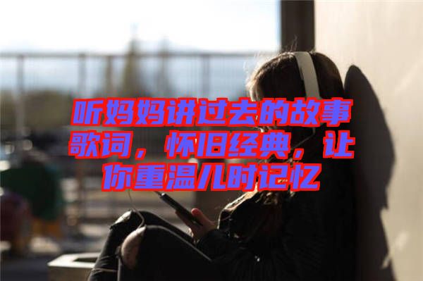 聽媽媽講過去的故事歌詞，懷舊經(jīng)典，讓你重溫兒時記憶