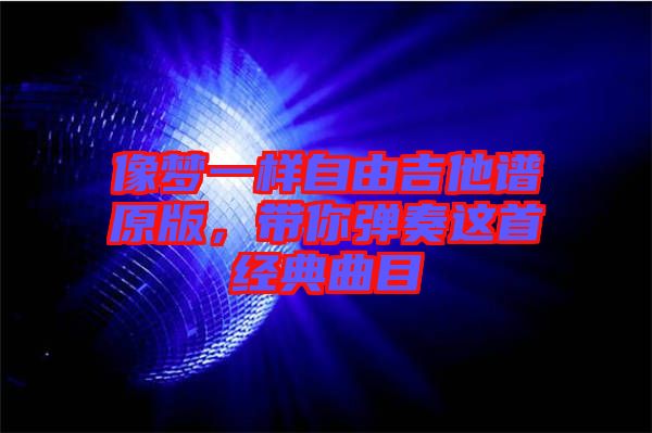 像夢一樣自由吉他譜原版，帶你彈奏這首經典曲目