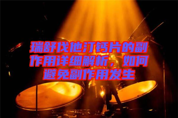 瑞舒伐他汀鈣片的副作用詳細解析，如何避免副作用發(fā)生