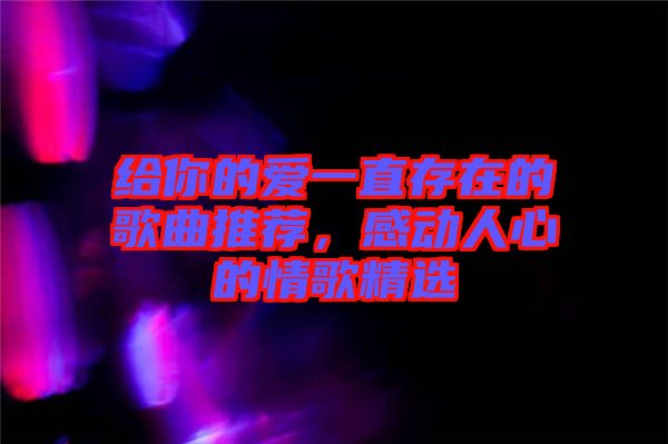 給你的愛一直存在的歌曲推薦，感動人心的情歌精選