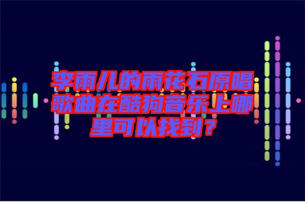 李雨兒的雨花石原唱歌曲在酷狗音樂上哪里可以找到？