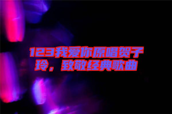 123我愛你原唱賀子玲，致敬經(jīng)典歌曲