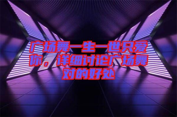 廣場(chǎng)舞一生一世只愛(ài)你，詳細(xì)討論廣場(chǎng)舞對(duì)的好處