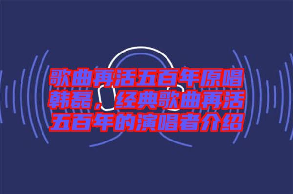 歌曲再活五百年原唱韓磊，經(jīng)典歌曲再活五百年的演唱者介紹