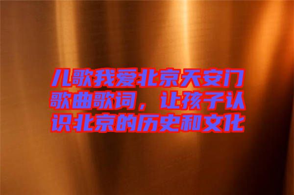 兒歌我愛北京天安門歌曲歌詞，讓孩子認識北京的歷史和文化