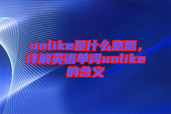 unlike是什么意思，詳解英語(yǔ)單詞unlike的含義