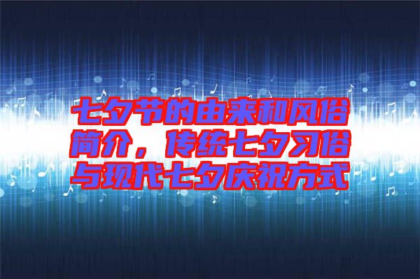 七夕節(jié)的由來和風(fēng)俗簡(jiǎn)介，傳統(tǒng)七夕習(xí)俗與現(xiàn)代七夕慶祝方式