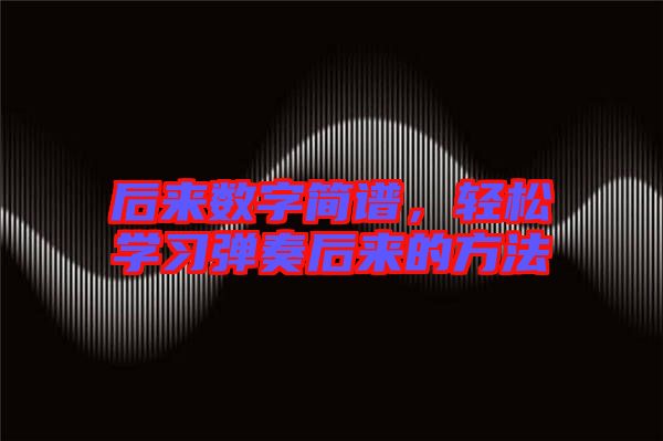 后來(lái)數(shù)字簡(jiǎn)譜，輕松學(xué)習(xí)彈奏后來(lái)的方法