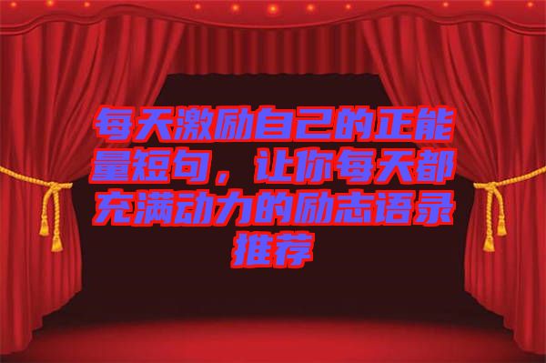 每天激勵(lì)自己的正能量短句，讓你每天都充滿動(dòng)力的勵(lì)志語錄推薦