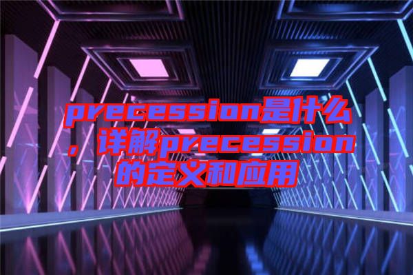 precession是什么，詳解precession的定義和應(yīng)用