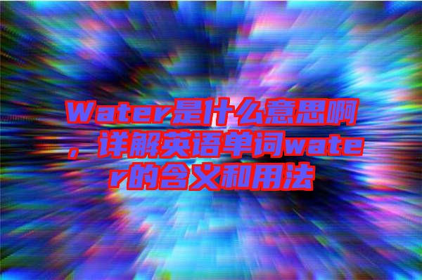 Water是什么意思啊，詳解英語單詞water的含義和用法