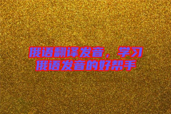 俄語翻譯發(fā)音，學(xué)習(xí)俄語發(fā)音的好幫手