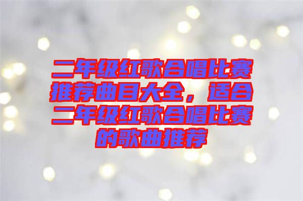 二年級(jí)紅歌合唱比賽推薦曲目大全，適合二年級(jí)紅歌合唱比賽的歌曲推薦