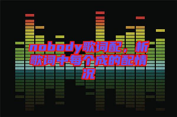 nobody歌詞配，析歌詞中每個(gè)成的配情況