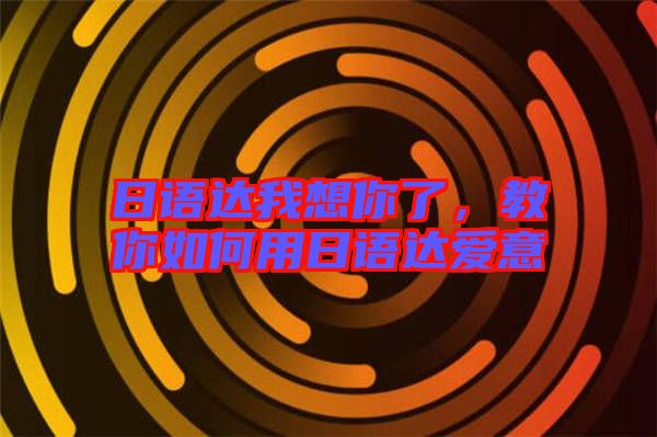 日語達我想你了，教你如何用日語達愛意